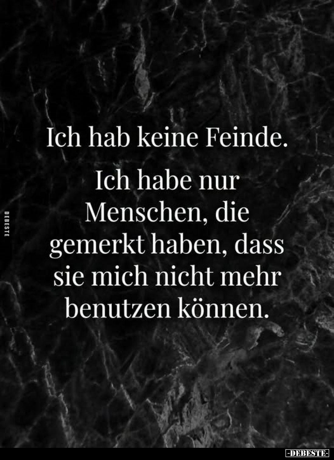 Ich hab keine Feinde. Ich habe nur Menschen, die gemerkt haben, dass sie mich nicht mehr benutzen können.