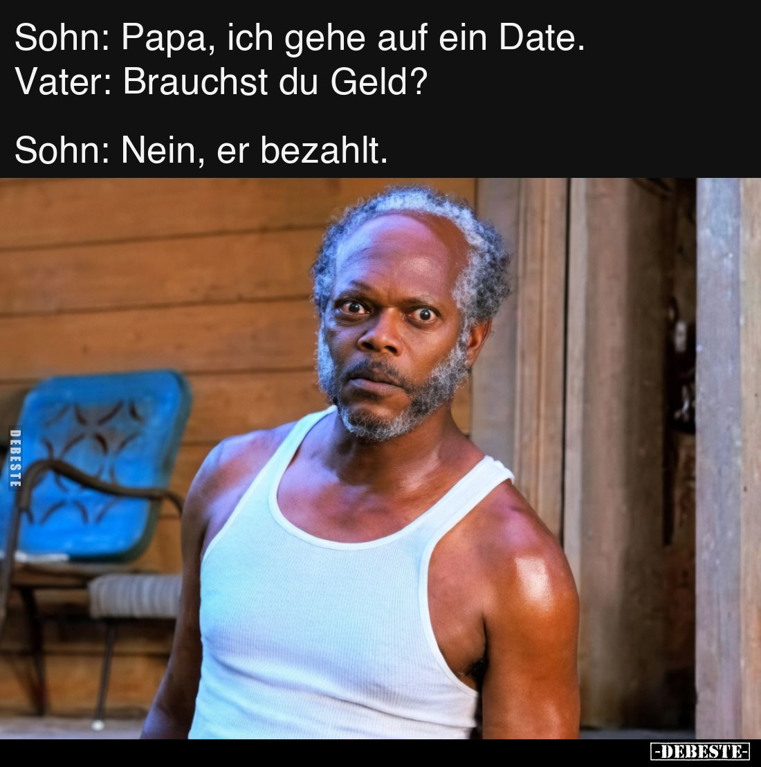 Sohn: Papa, ich gehe auf ein Date.
Vater: Brauchst du Geld?


Sohn: Nein, er bezahlt.