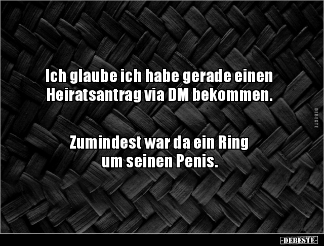 Ich glaube ich habe gerade einen
Heiratsantrag via DM bekommen.
Zumindest war da ein Ring
um seinen Penis.