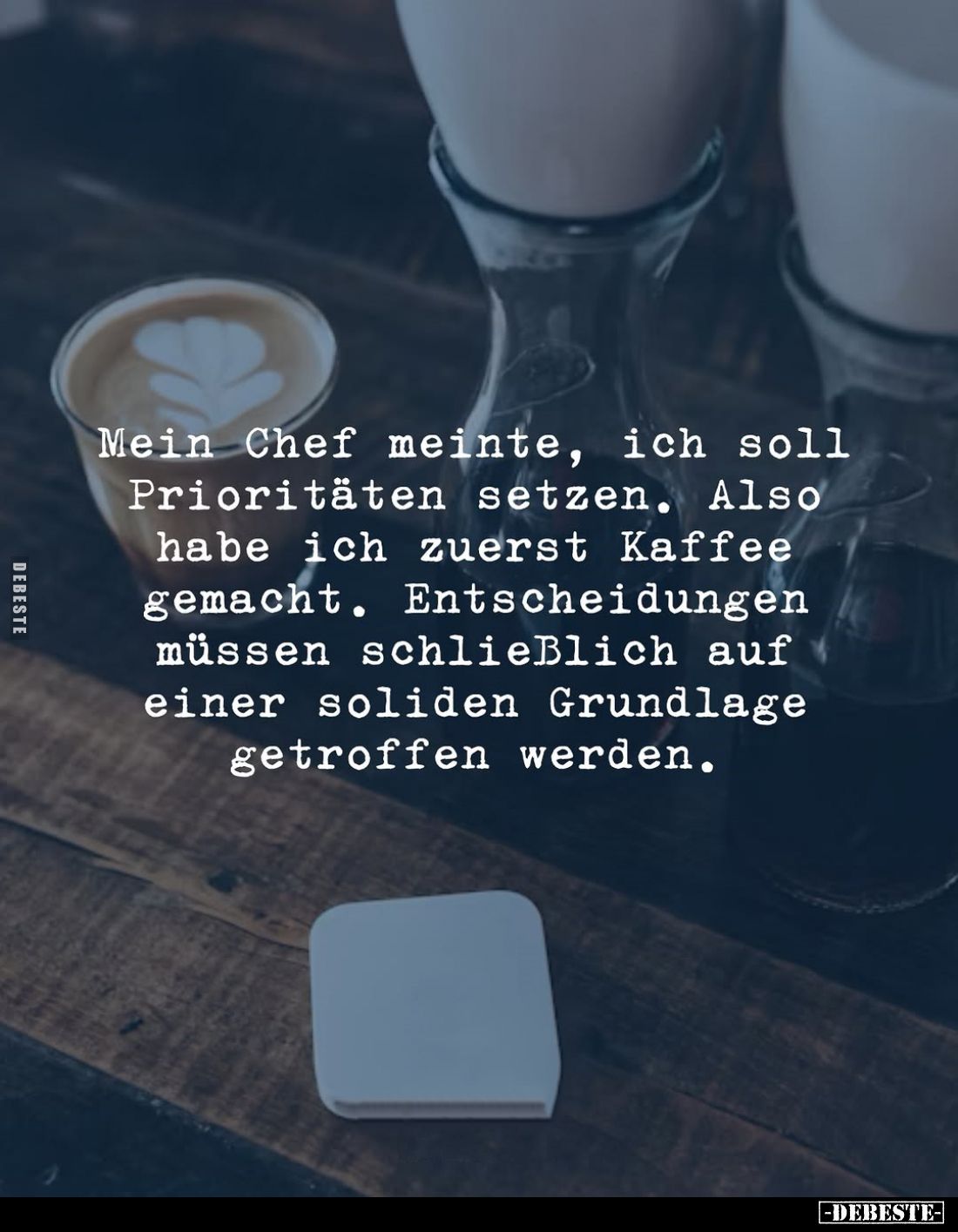 Mein Chef meinte, ich soll Prioritäten setzen. Also habe ich zuerst Kaffee gemacht. Entscheidungen müssen schließlich auf ein...