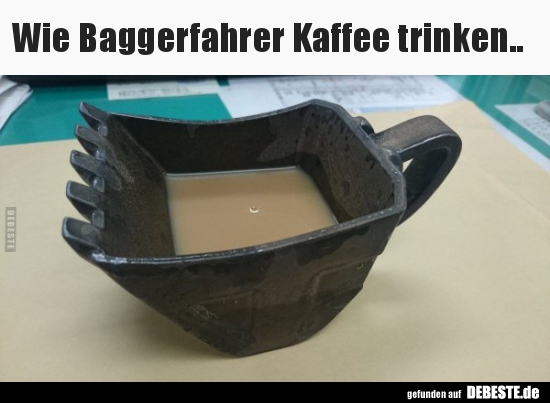 Wie Baggerfahrer Kaffee trinken.. - Lustige Bilder | DEBESTE.de