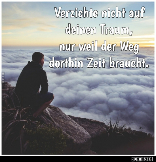 Verzichte nicht auf deinen Traum, nur weil der Weg dorthin Zeit braucht.