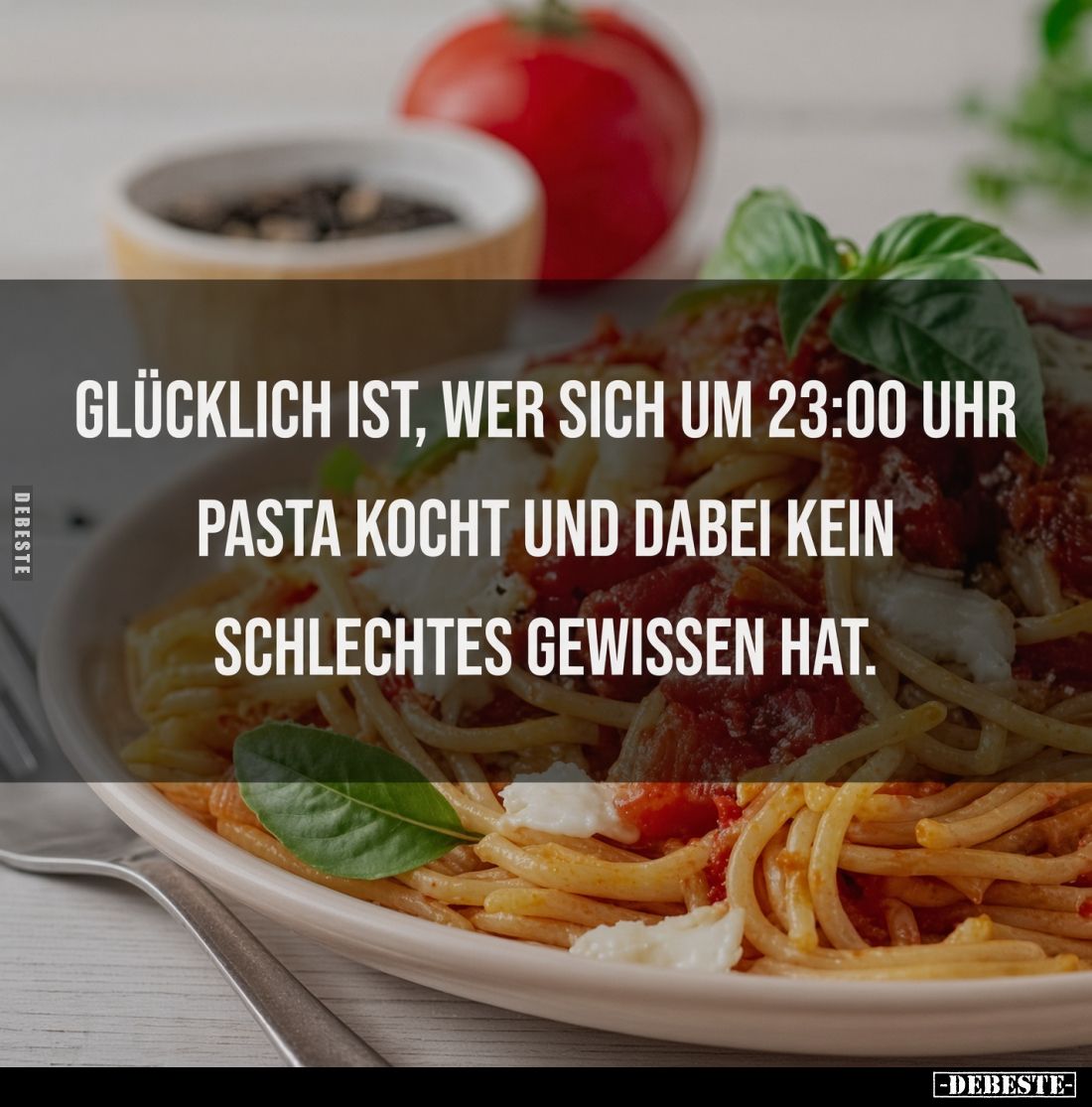 Glücklich ist, wer sich um 23:00 Uhr
Pasta kocht und dabei kein
schlechtes Gewissen hat.