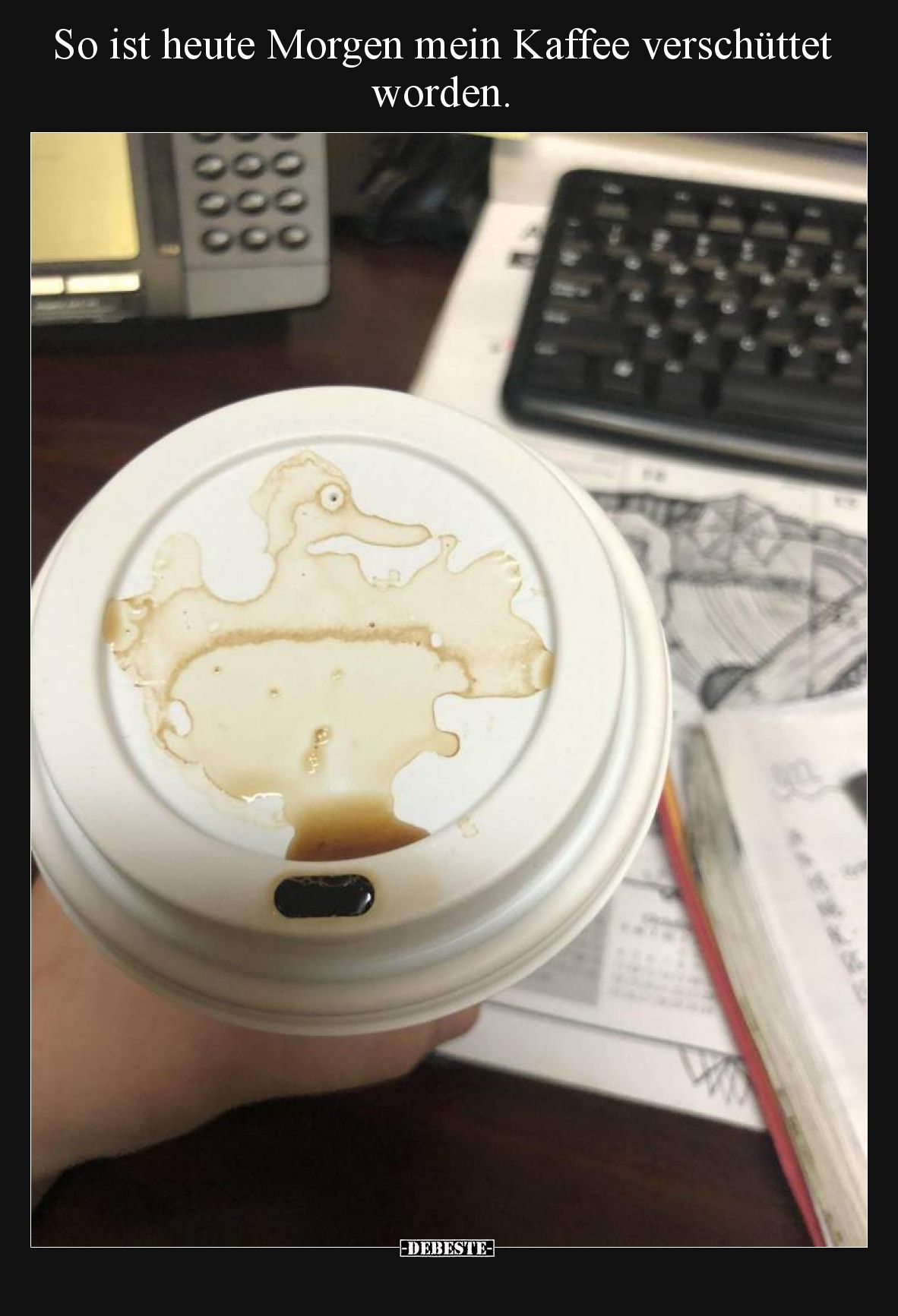 So ist heute Morgen mein Kaffee verschüttet worden.