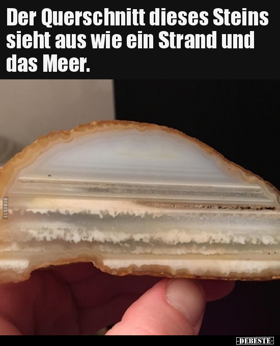 Der Querschnitt dieses Steins sieht aus wie ein Strand und..