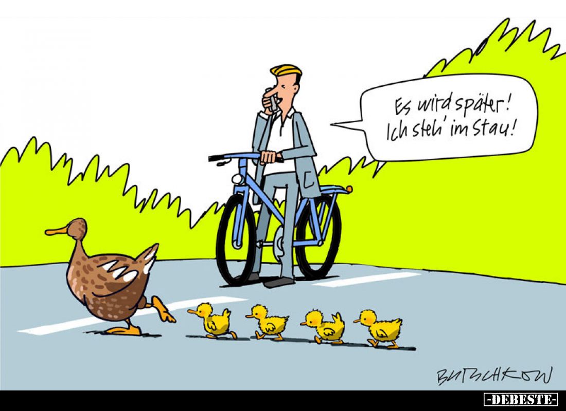 Es wird später!
Ich steh' im Stau!
