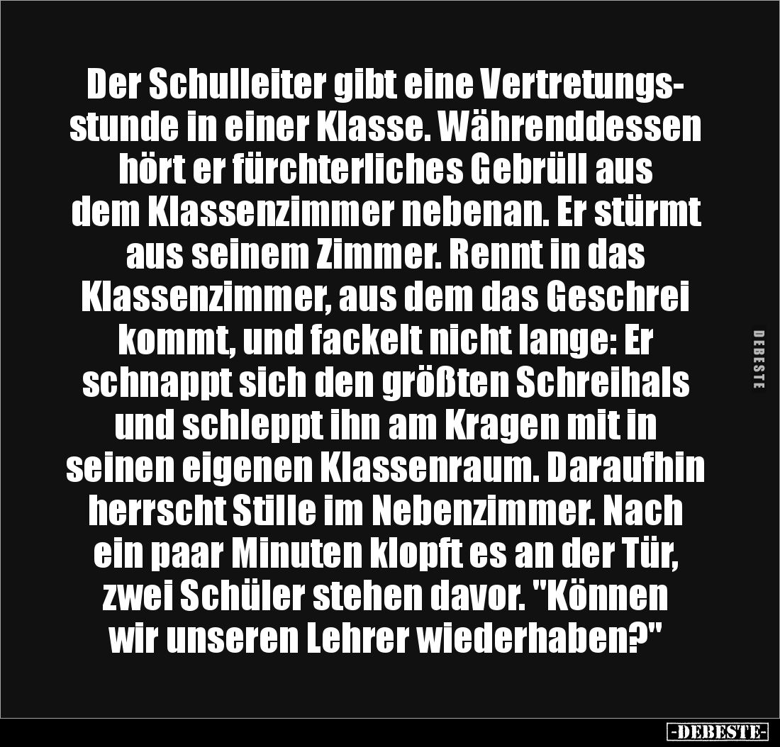 Der Schulleiter gibt eine Vertretungs-
stunde in einer Klasse. Währenddessen hört er fürchterliches Gebrüll aus dem Klassenz...
