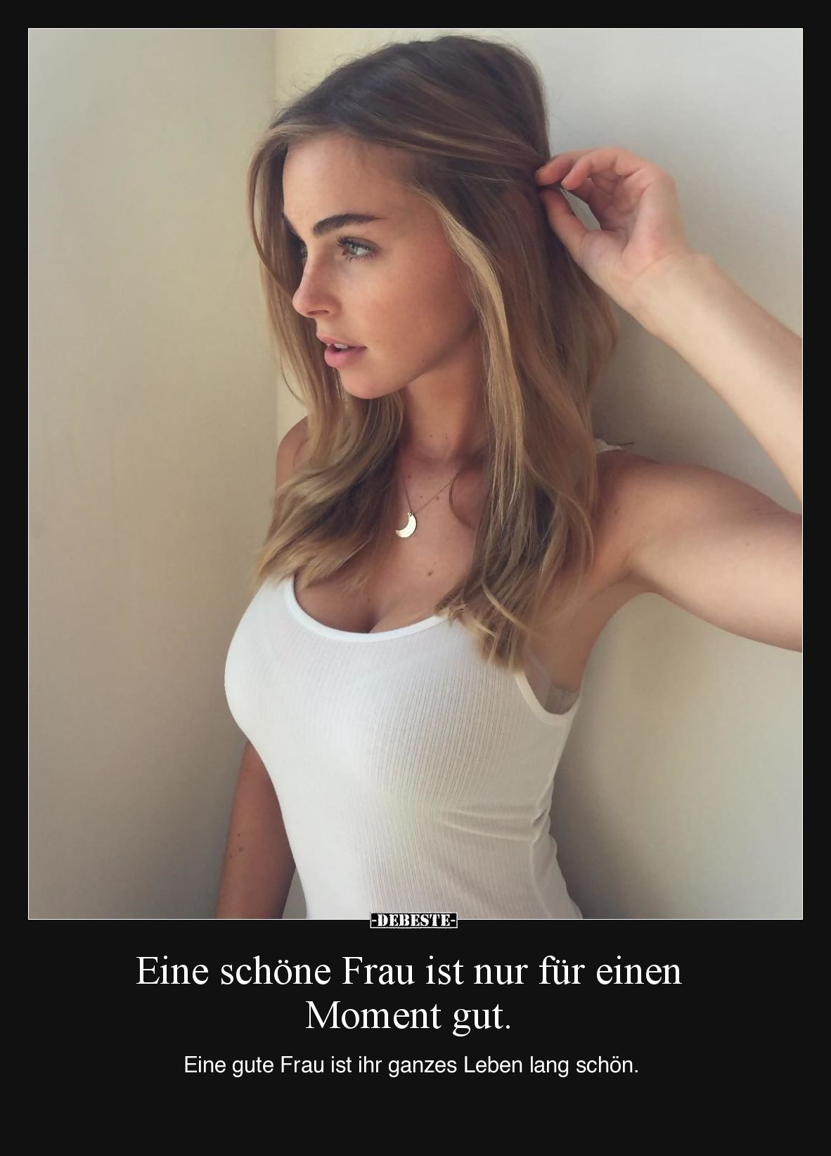 Eine schöne Frau ist nur für einen Moment gut. Eine gute Frau ist ihr ganzes Leben lang schön.