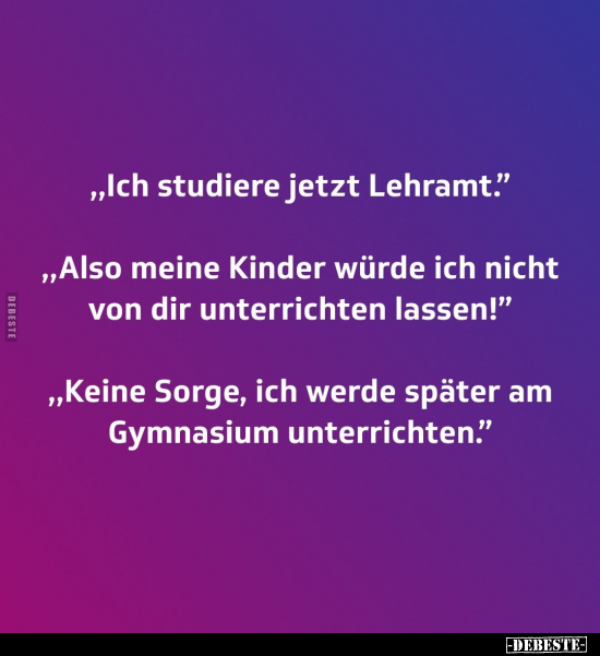 „Ich studiere jetzt Lehramt.."  - Lustige Bilder | DEBESTE.de