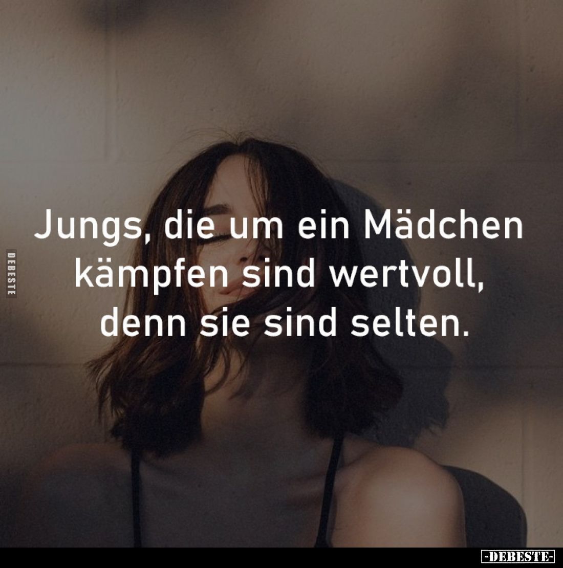 Jungs, die um ein Mädchen 
kämpfen sind wertvoll, 
denn sie sind selten.