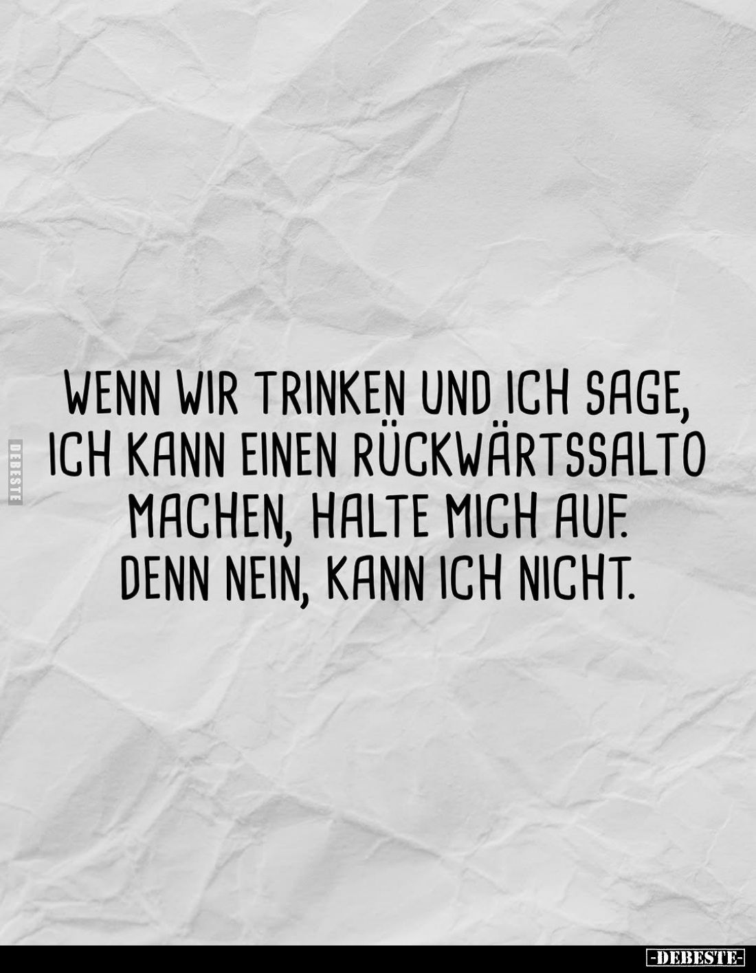 Wenn wir trinken und ich sage, ich kann einen Rückwärtssalto machen, halte mich auf. Denn nein, kann ich nicht.