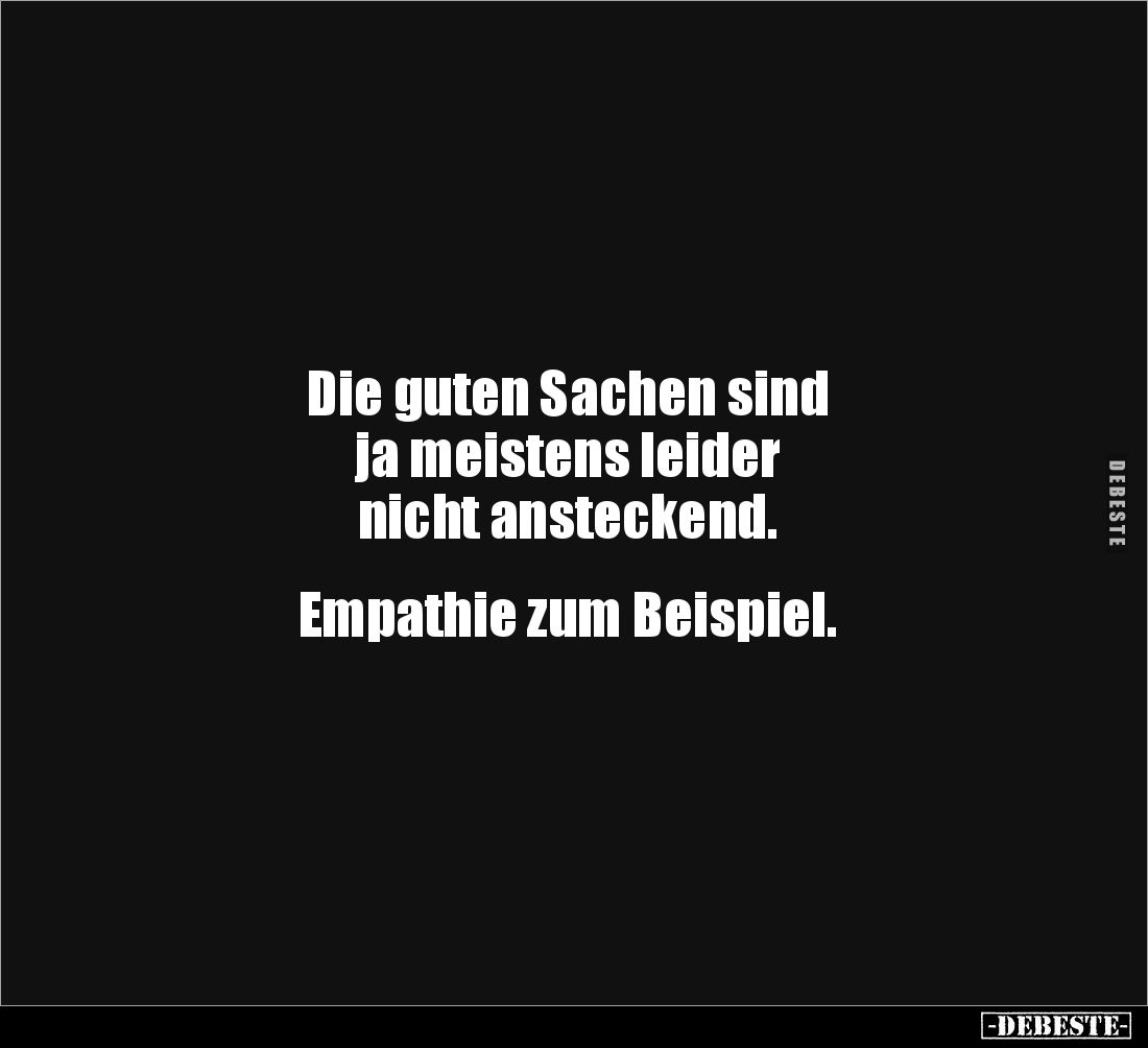 Die guten Sachen sind 
ja meistens leider 
nicht ansteckend. 


Empathie zum Beispiel.