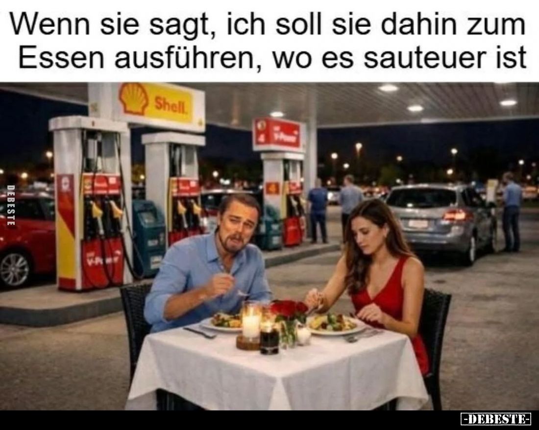 Wenn sie sagt, ich soll sie dahin zum Essen ausführen, wo es sauteuer ist