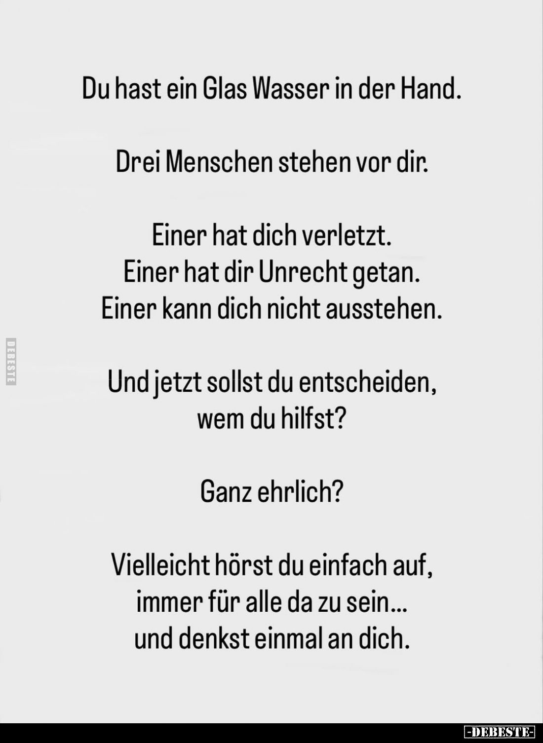 Du hast ein Glas Wasser in der Hand.
Drei Menschen stehen vor dir.
Einer hat dich verletzt. Einer hat dir Unrecht getan. Ei...