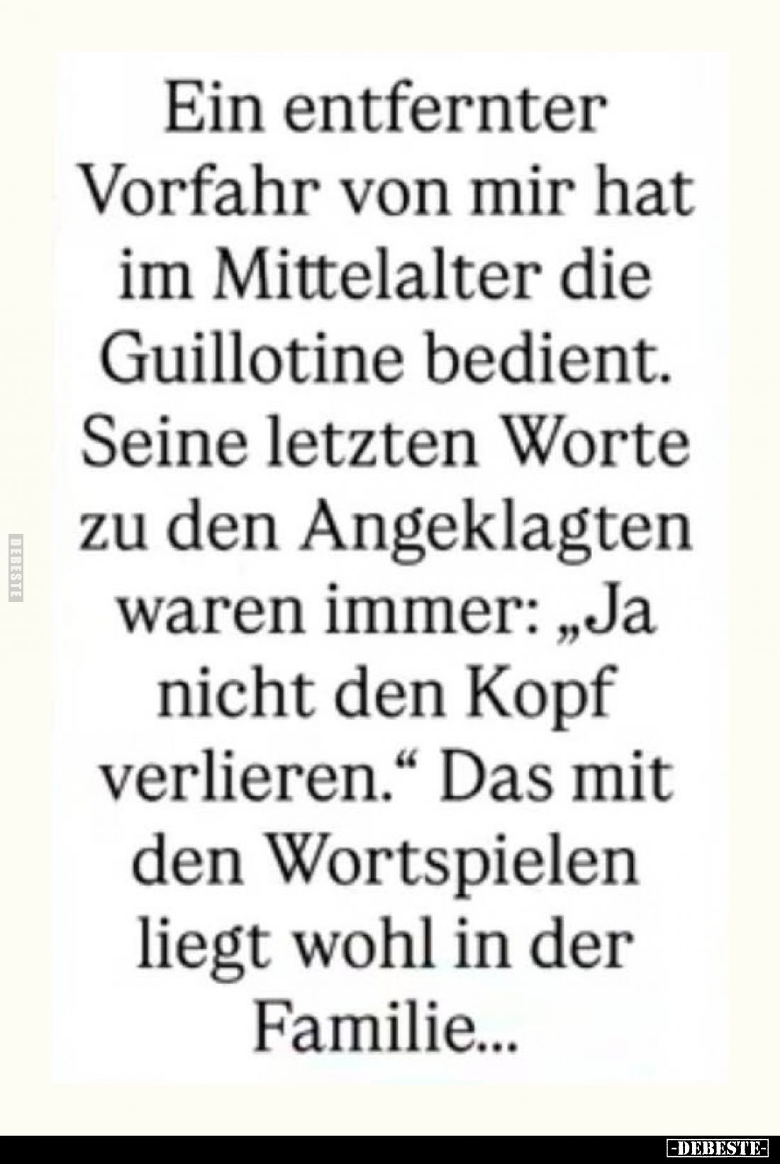 Ein entfernter
Vorfahr von mir hat
im Mittelalter die
Guillotine bedient.
Seine letzten Worte
zu den Angeklagten
waren ...