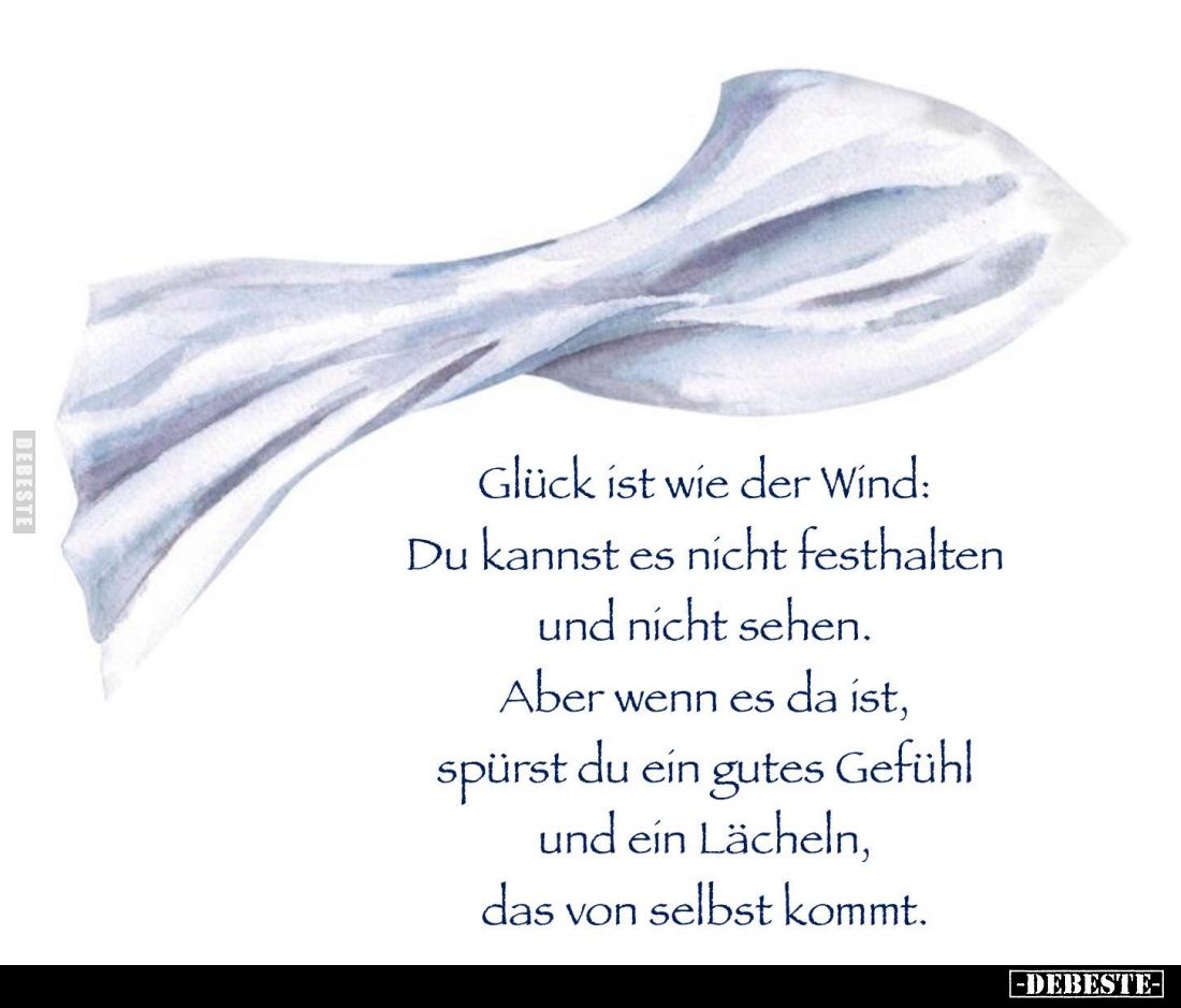 Glück ist wie der Wind: Du kannst es nicht festhalten und nicht sehen.
Aber wenn es da ist,
spürst du ein gutes Gefühl
und...