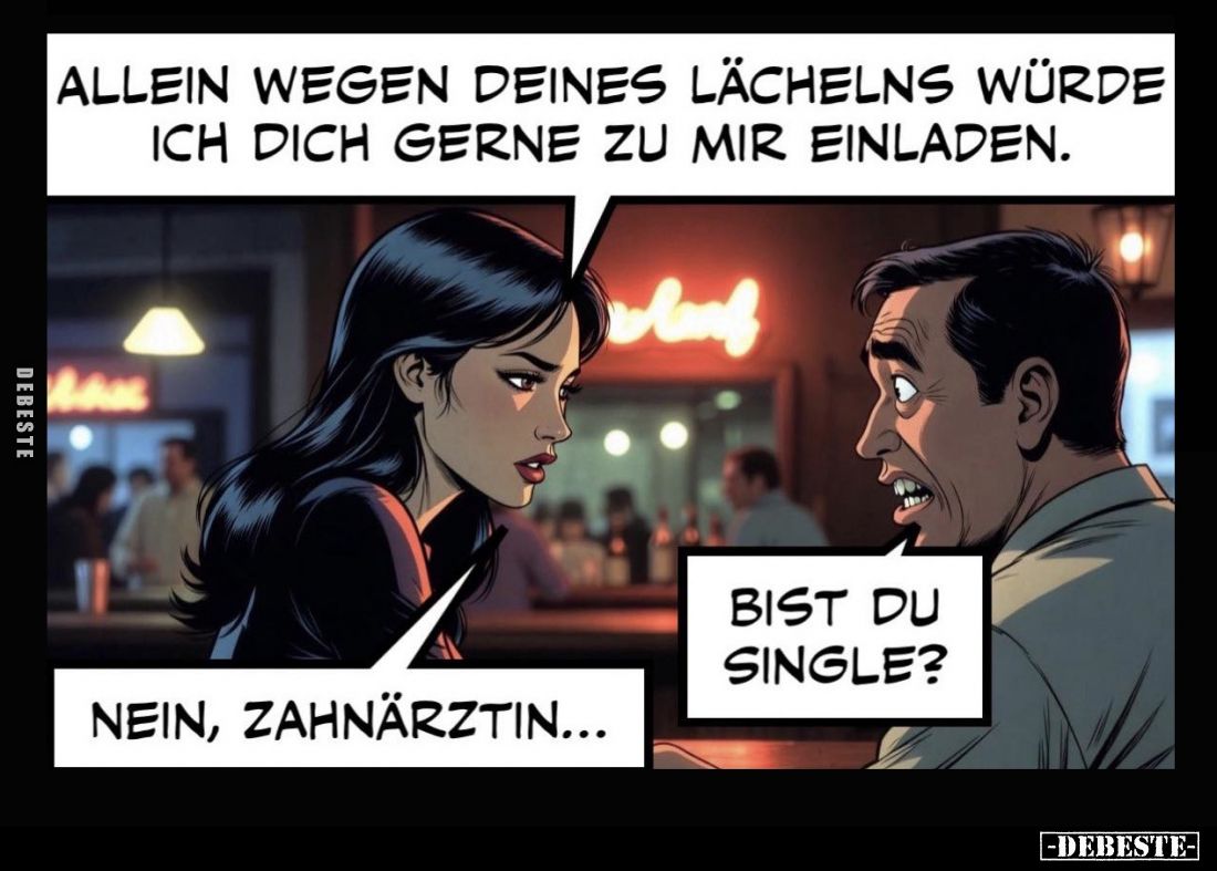 Allein wegen deines Lächelns würde ich dich gerne zu mir einladen.
-
Nein, Zahnärztin... -
Bist du Single?