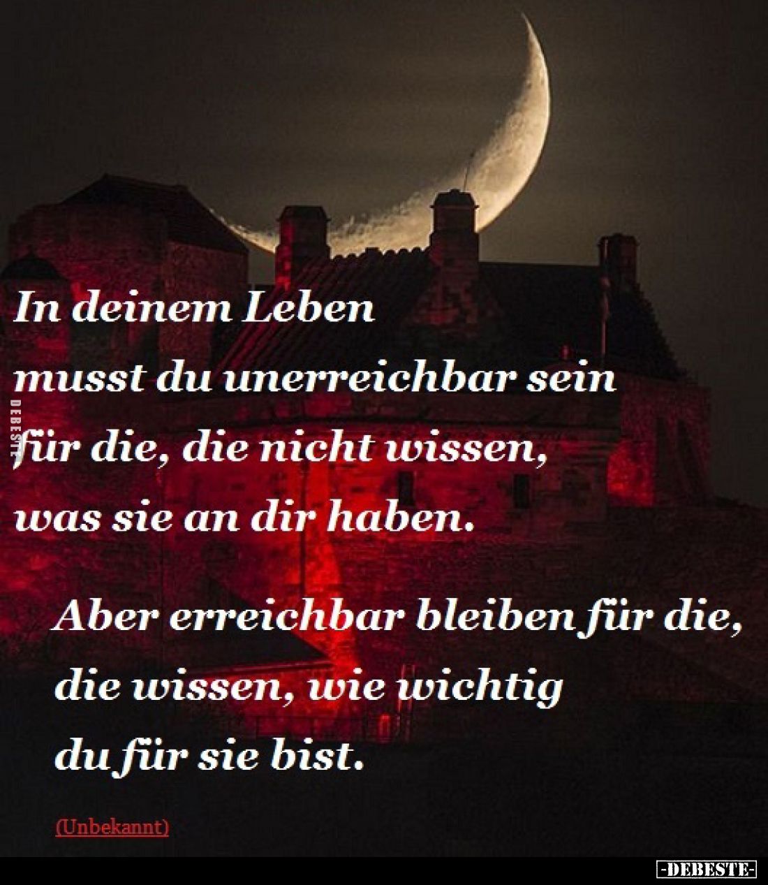 In deinem Leben musst du unerreichbar sein für die, die nicht wissen, was sie an dir haben.
Aber erreichbar bleiben für die,...