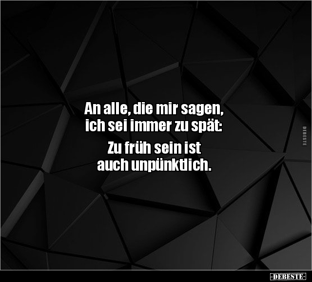 An alle, die mir sagen,
ich sei immer zu spät:
Zu früh sein ist
auch unpünktlich.
