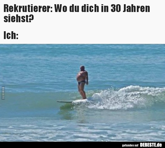 Rekrutierer: Wo du dich in 30 Jahren siehst?



Ich: