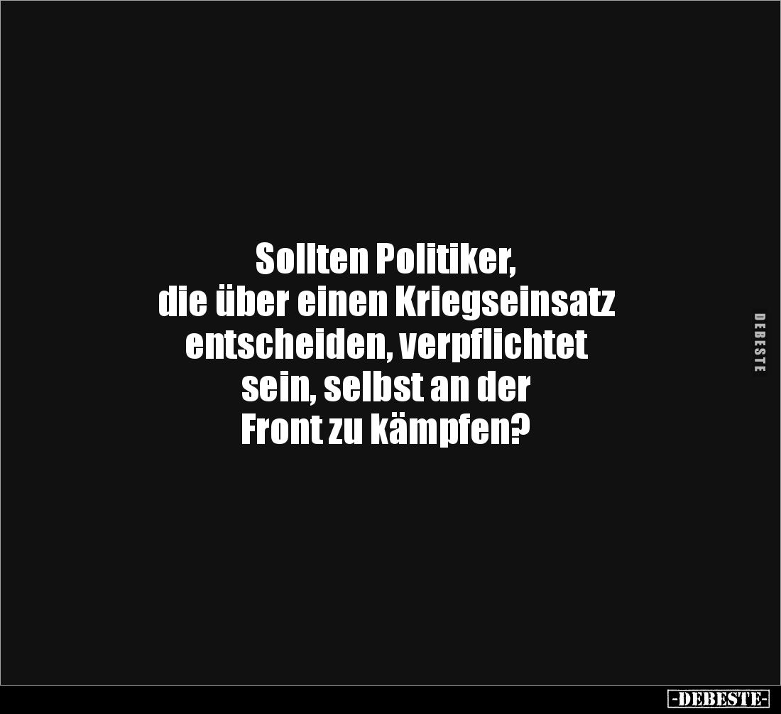 Sollten Politiker, 
die über einen Kriegseinsatz 
entscheiden, verpflichtet 
sein, selbst an der 
Front zu kämpfen?