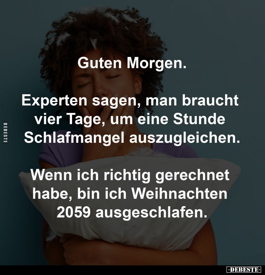 Guten Morgen.

Experten sagen, man braucht 
vier Tage, um eine Stunde 
Schlafmangel auszugleichen.

Wenn ich richtig ge...