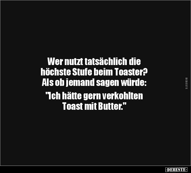 Wer nutzt tatsächlich die höchste Stufe beim Toaster.. - Lustige Bilder | DEBESTE.de