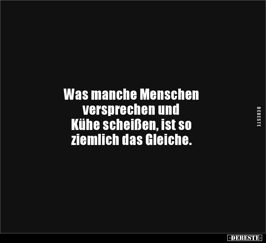 Was manche Menschen
versprechen und
Kühe scheißen, ist so
ziemlich das Gleiche.