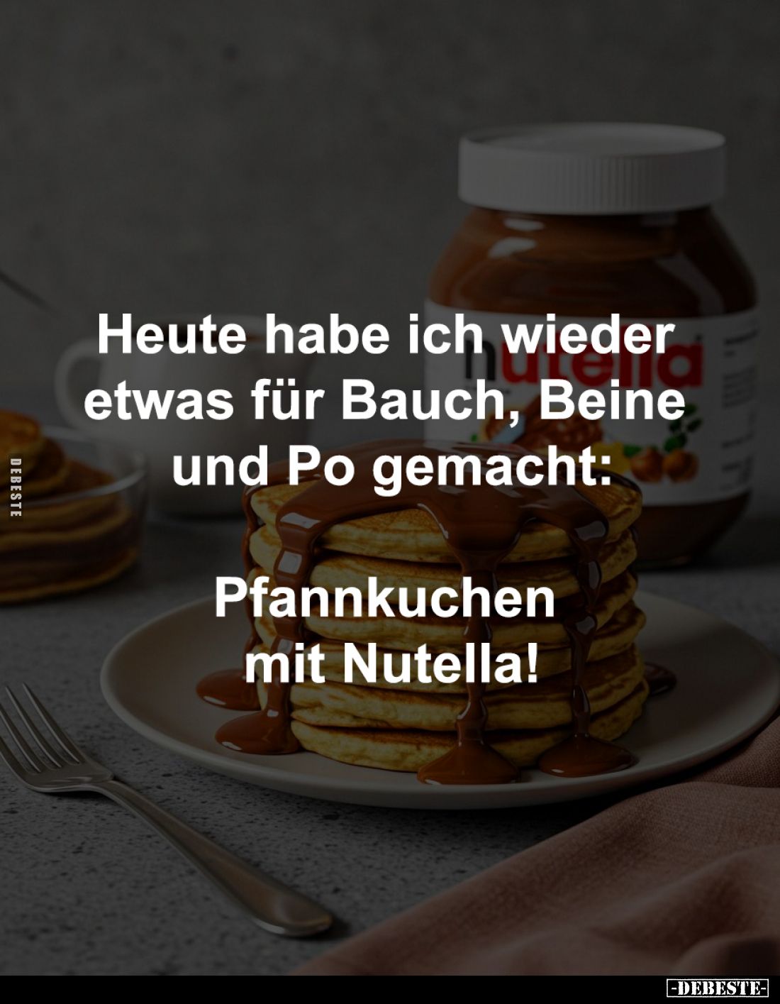 Heute habe ich wieder 
etwas für Bauch, Beine 
und Po gemacht:

Pfannkuchen mit Nutella!