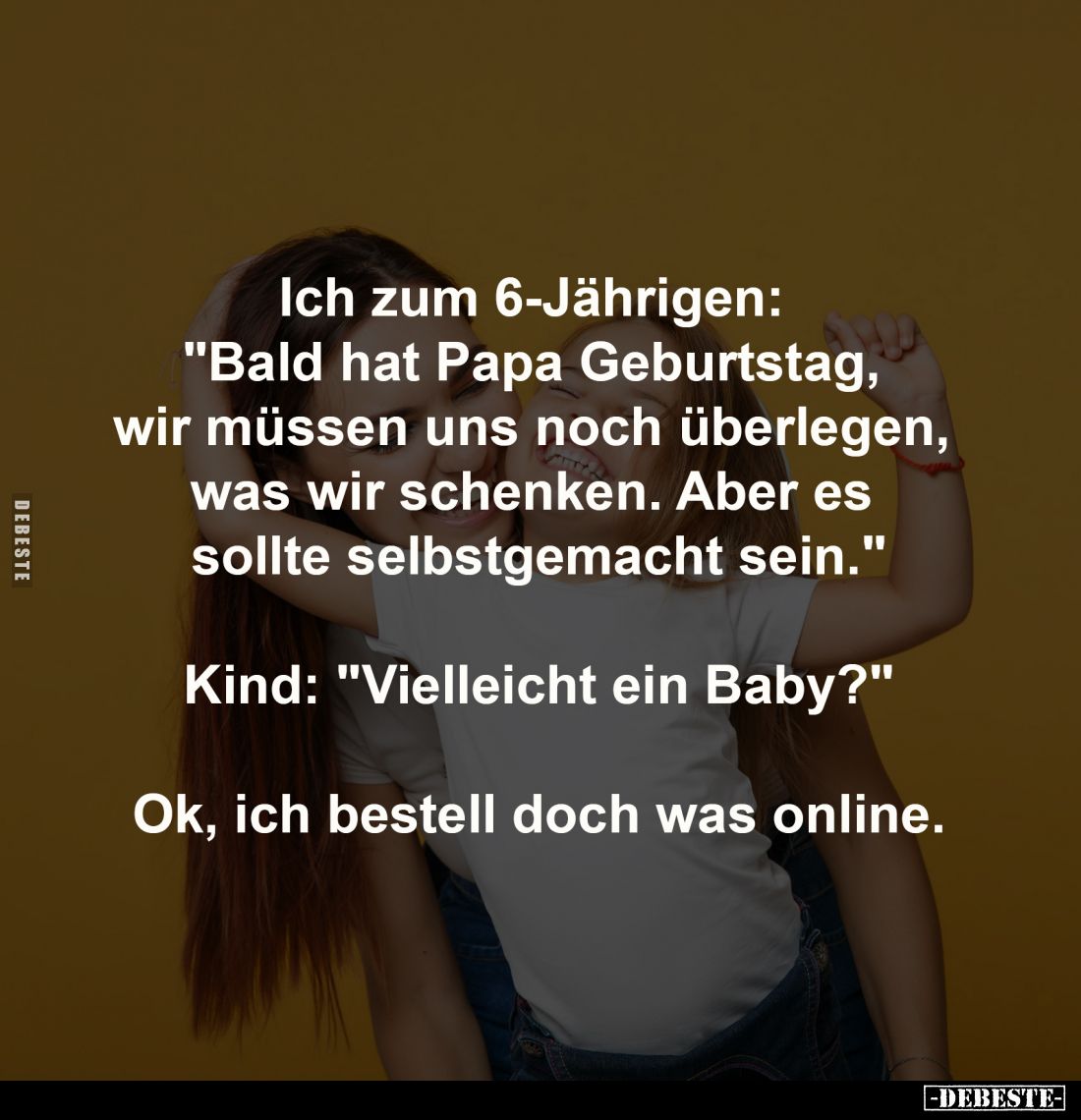 Ich zum 6-Jährigen: 
"Bald hat Papa Geburtstag, 
wir müssen uns noch überlegen, 
was wir schenken. Aber es 
sollte s...