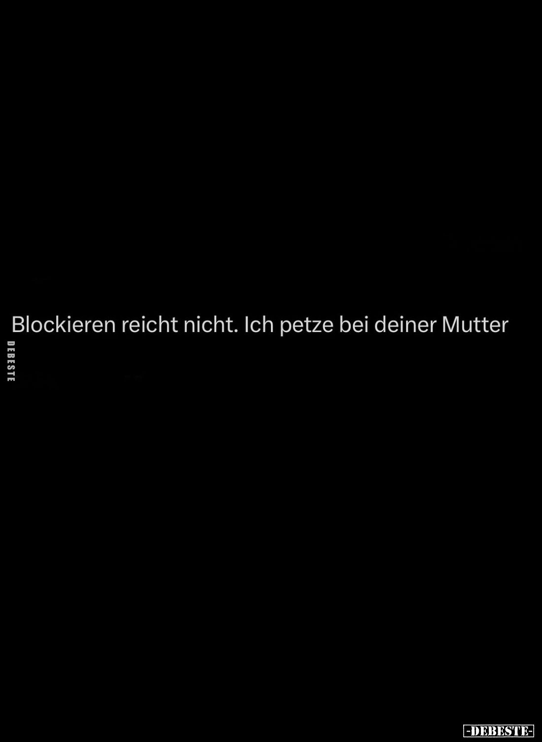 Blockieren reicht nicht. Ich petze bei deiner Mutter