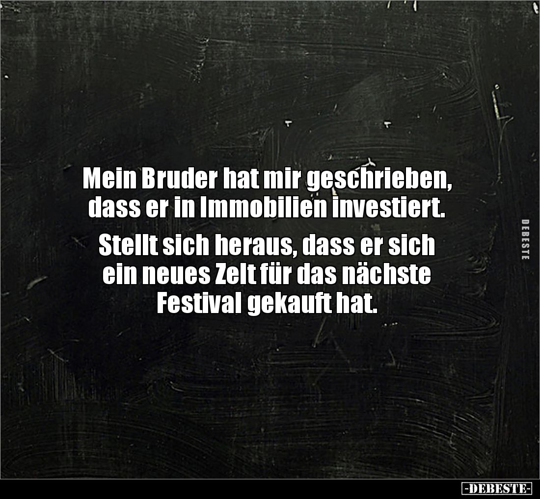 Mein Bruder hat mir geschrieben, dass er in Immobilien investiert. 

Stellt sich heraus, dass er sich 
ein neues Zelt für ...
