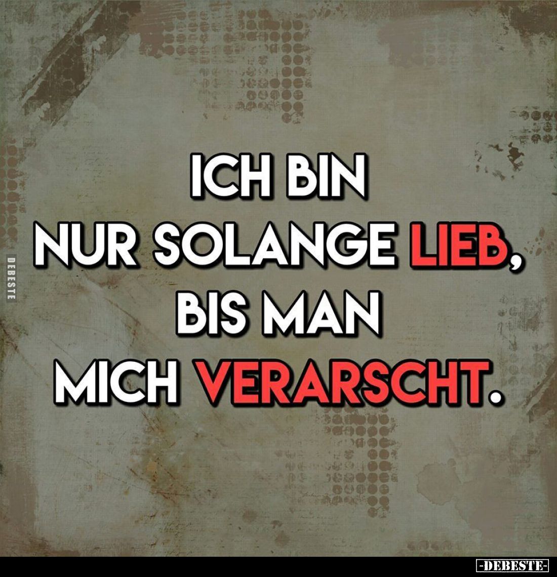 Ich bin nur solange lieb, bis man mich verarscht.