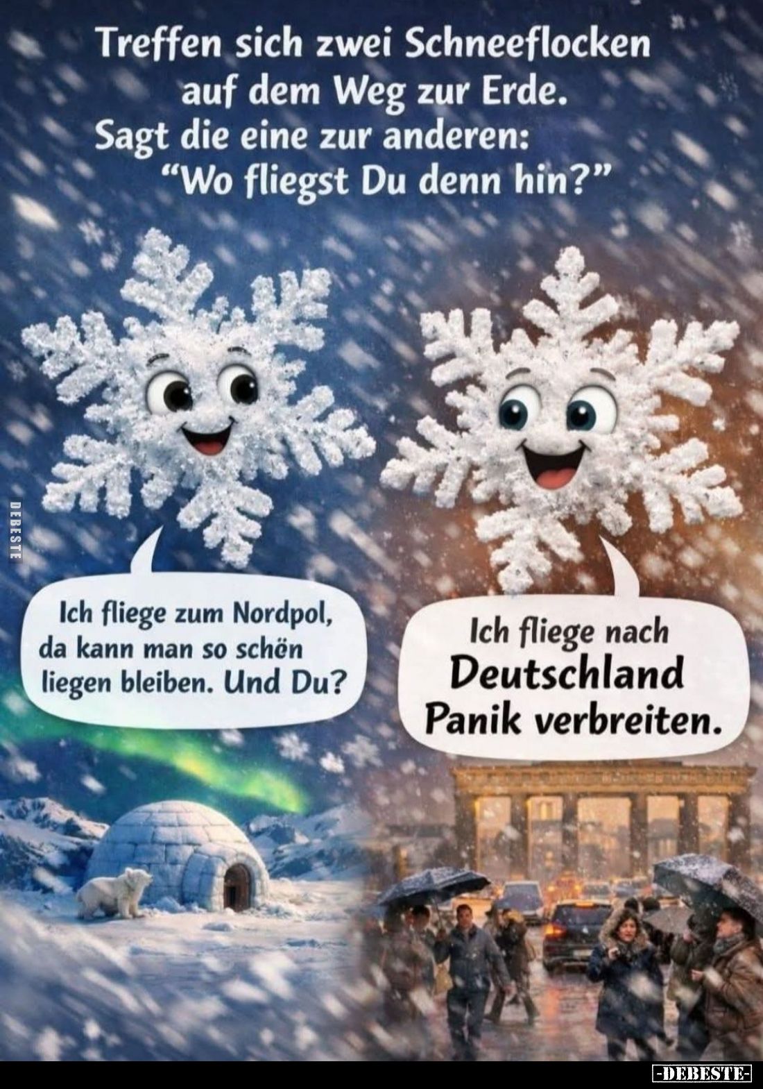 Treffen sich zwei Schneeflocken auf dem Weg zur Erde. -
Sagt die eine zur anderen: "Wo fliegst Du denn hin?" -
Ic...