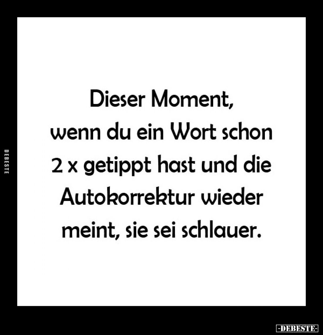 Dieser Moment, wenn du ein Wort schon 2 x getippt hast und die Autokorrektur wieder meint, sie sei schlauer.