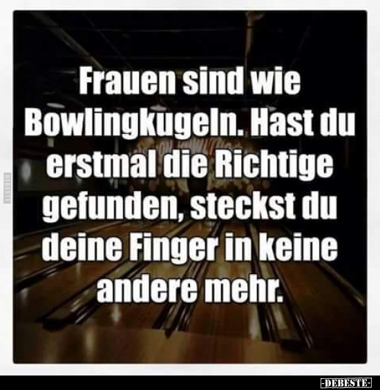 Frauen sind wie Bowlingkugeln. Hast du erstmal die Richtige.. - Lustige Bilder | DEBESTE.de
