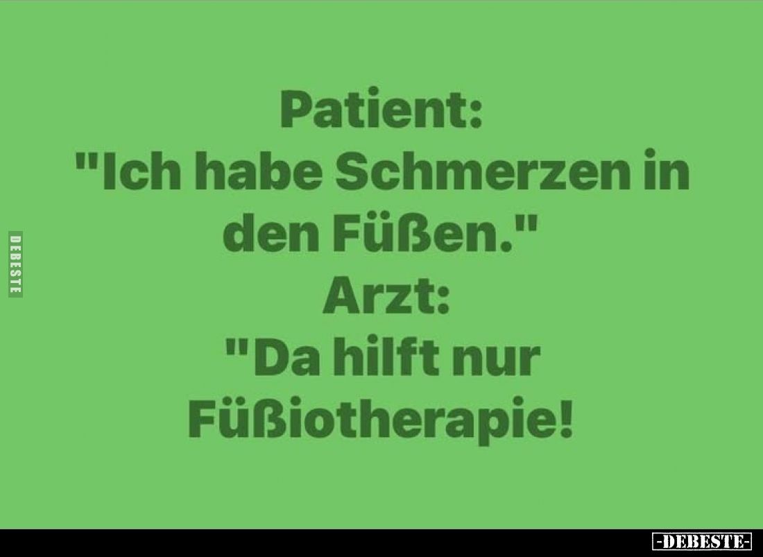 Patient: "Ich habe Schmerzen in den Füßen." -
Arzt: "Da hilft nur Füßiotherapie!"