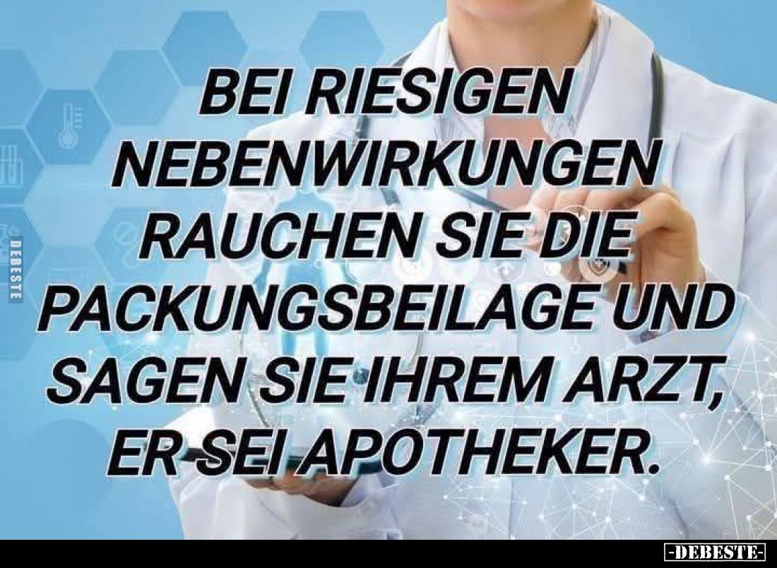 Bei riesigen Nebenwirkungen rauchen Sie die Packungsbeilage und sagen Sie ihrem Arzt, er sei Apotheker.