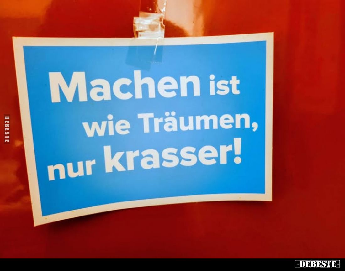 Machen ist wie Träumen, nur krasser!