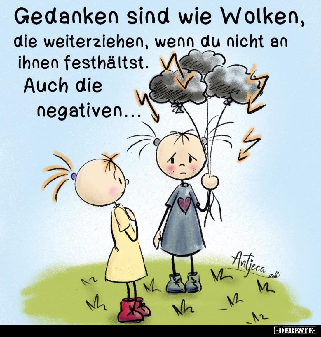 Gedanken sind wie Wolken, die weiterziehen, wenn du nicht an ihnen festhältst.
Auch die negativen...