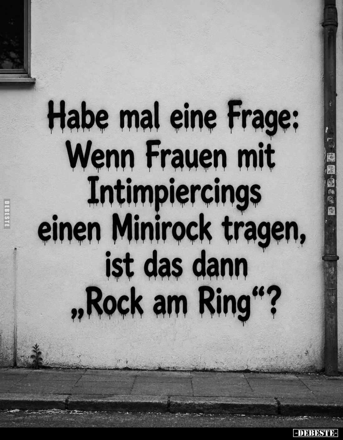 Habe mal eine Frage:
Wenn Frauen mit Intimpiercings einen Minirock tragen, ist das dann „Rock am Ring“?