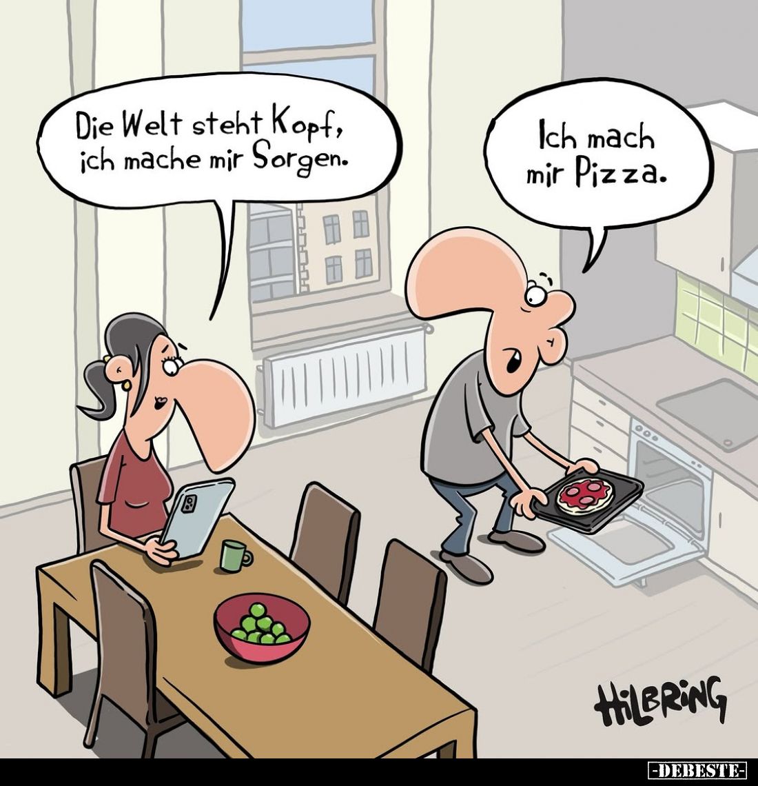 Die Welt steht Kopf, ich mache mir Sorgen.
-
Ich mach mir Pizza.