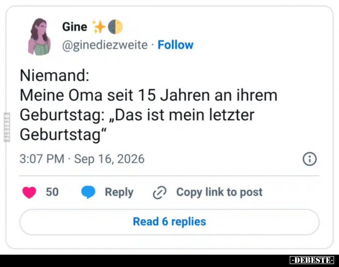Niemand:
Meine Oma seit 15 Jahren an ihrem Geburtstag: „Das ist mein letzter Geburtstag“