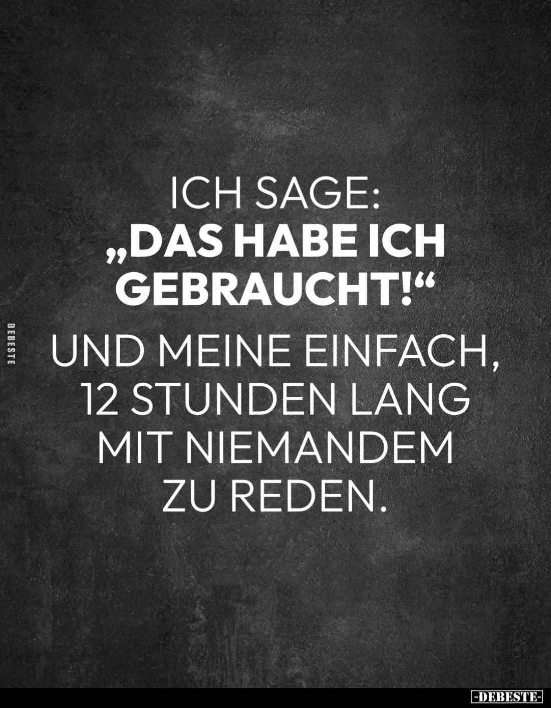 Ich sage: „Das habe ich gebraucht!" und meine einfach, 12 Stunden lang mit niemandem zu reden.