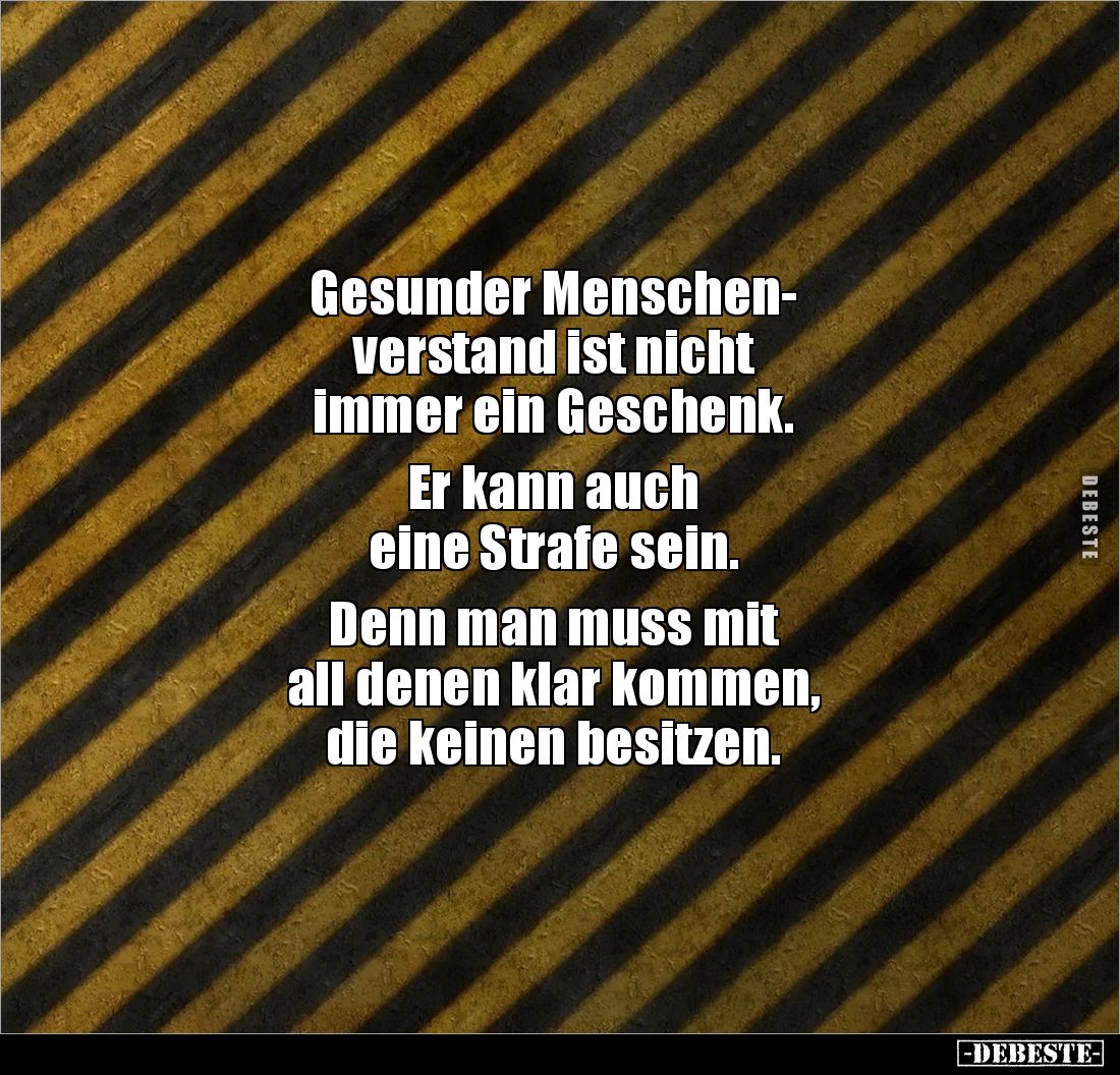 Gesunder Menschen-
verstand ist nicht 
immer ein Geschenk.

Er kann auch 
eine Strafe sein.

Denn man muss mit 
all d...