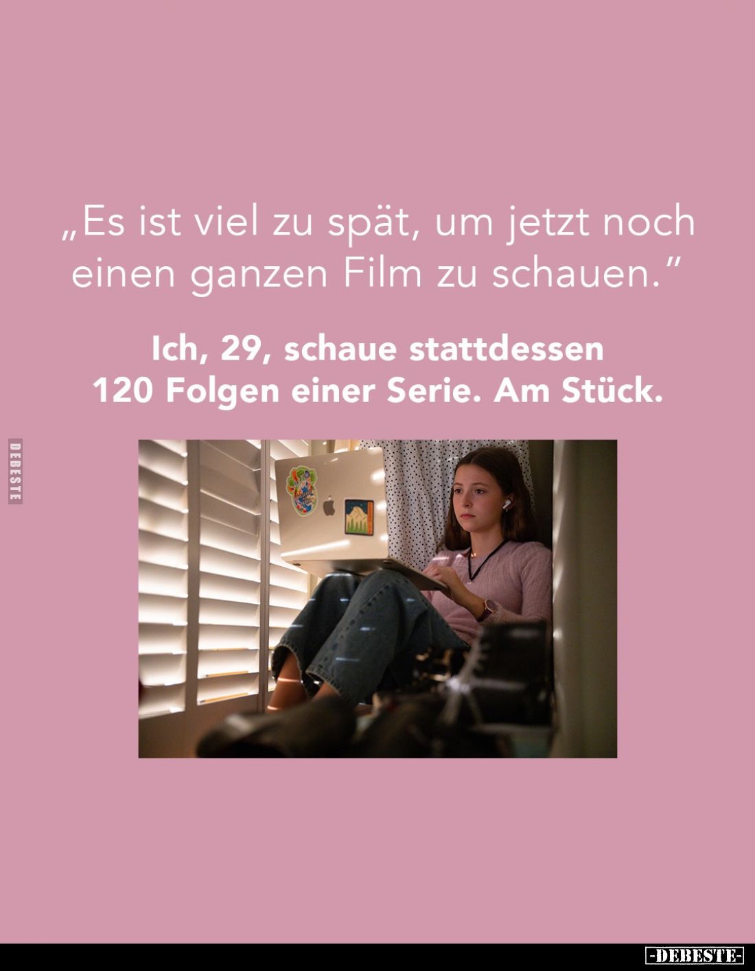 „Es ist viel zu spät, um jetzt noch einen ganzen Film zu schauen.”

Ich, 29, schaue stattdessen 120 Folgen einer Serie. Am ...