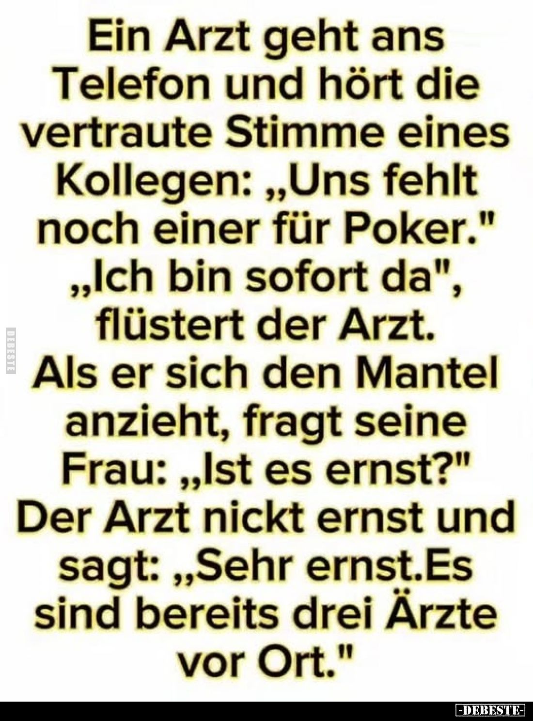 Ein Arzt geht ans Telefon und hört die vertraute Stimme eines Kollegen: „Uns fehlt noch einer für Poker." „Ich bin sofor...