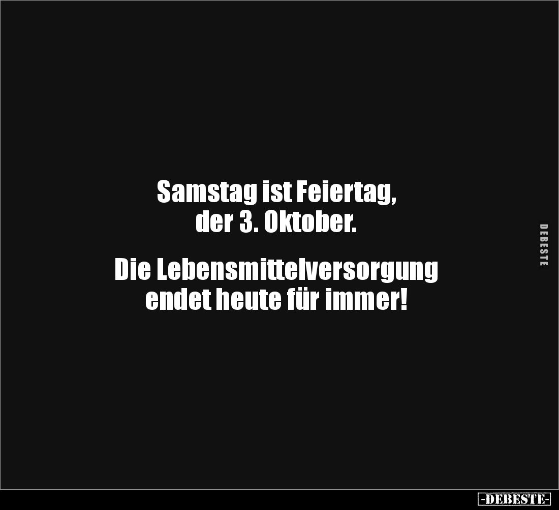 Samstag ist Feiertag, 
der 3. Oktober. 


Die Lebensmittelversorgung 
endet heute für immer!