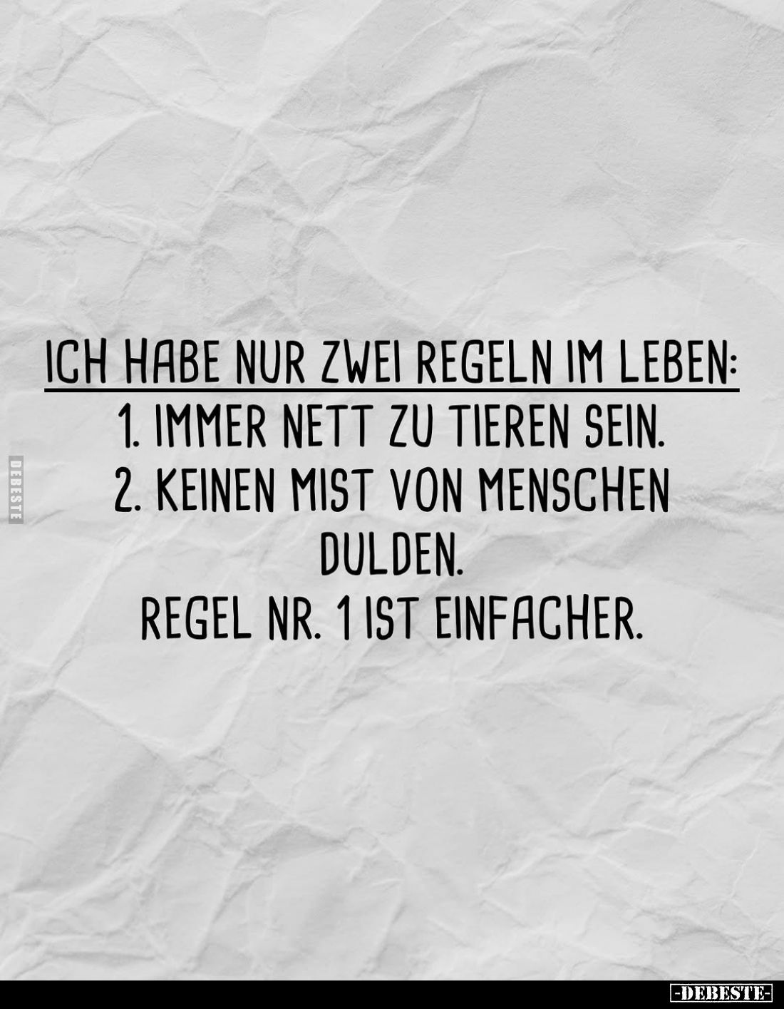 Ich habe nur zwei Regeln im Leben:
1. Immer nett zu Tieren sein.
2. Keinen Mist von Menschen dulden. - Regel Nr. 1 ist einf...