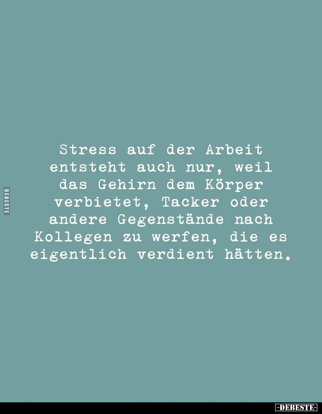 Stress auf der Arbeit entsteht auch nur, weil das Gehirn dem Körper verbietet, Tacker oder andere Gegenstände nach Kollegen z...